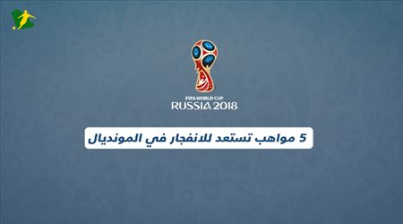 5  مواهب تستعد للانفجار في المونديال