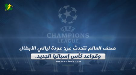 صحف العالم تتحدث عن: عودة ليالي الأبطال وقواعد كأس إسبانيا الجديد.