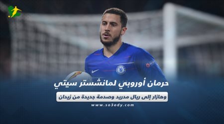 حرمان أوروبي لمانشستر سيتي وهازار إلى ريال مدريد وصدمة جديدة من زيدان