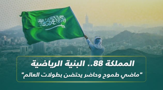 المملكة 88.. البنية الرياضية "ماضي طموح وحاضر يحتضن بطولات العالم"