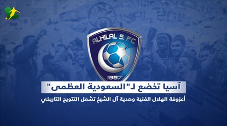 مدرج سعودي| آسيا تخضع لـالسعودية العظمى.. أعزوفة الهلال الفنية وهدية آل الشيخ تشعل التتويج التاريخي