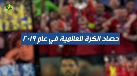 صفقة هزت ريال مدريد وريمونتادا قتلت برشلونة في حصاد الكرة العالمية لعام 2019