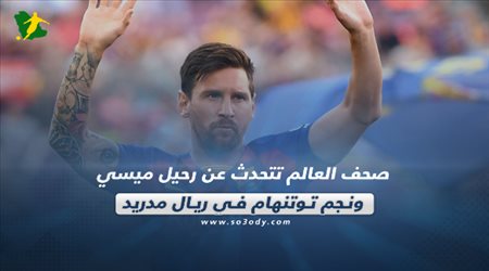 ميسي يرحل عن برشلونة ونجم توتنهام في ريال مدريد