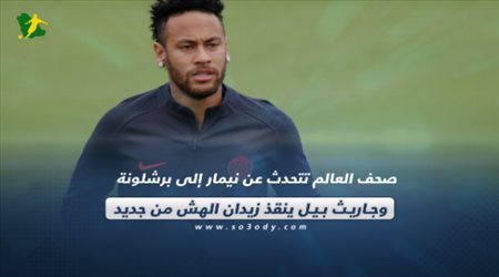 صحف العالم تتحدث عن نيمار إلى برشلونة وجاريث بيل ينقذ زيدان الهش من جديد