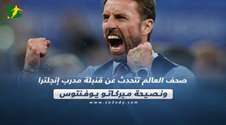 صحف العالم تتحدث عن قنبلة مدرب إنجلترا ونصيحة ميركاتو يوفنتوس‎