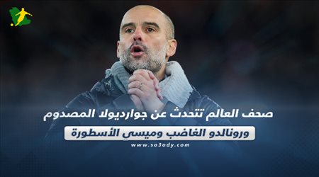 صحف العالم| جوارديولا المصدوم ورونالدو الغاضب وميسي الأسطورة