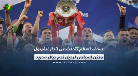 صحف العالم تتحدث عن إنجاز ليفربول وحزن إسباني لرحيل نجم ريال مدريد