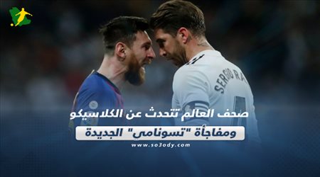 صحف العالم تتحدث عن الكلاسيكو ومفاجأة تسونامي الجديدة