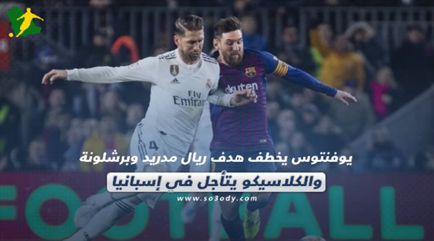 صحف العالم| الكلاسيكو يتأجل في إسبانيا.. ويوفنتوس يخطف هدف ريال مدريد وبرشلونة