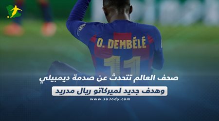 صحف العالم تتحدث عن صدمة ديمبيلي وهدف جديد لميركاتو ريال مدريد‎