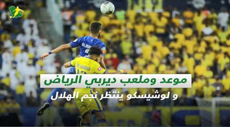 صحف السعودية|موعد وملعب ديربي الرياض و لوشيسكو ينتظر نجم الهلال