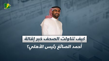 كيف تناولت الصحف خبر إقالة أحمد الصائغ رئيس الأهلي؟‎