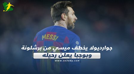 صحف العالم اليوم الخميس.. بوجبا يعلن رحيله وجوارديولا يخطف ميسي من برشلونة