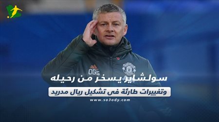 صحف العالم اليوم الأحد| سولشاير يسخر من رحيله وتغييرات طارئة في تشكيل ريال مدريد