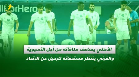 صحف السعودية| الأهلي يضاعف مكافآته من أجل الآسيوية والقرني ينتظر مستحقاته للرحيل عن الاتحاد