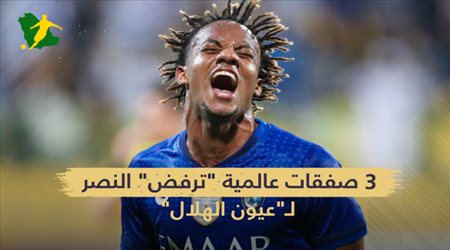 3 صفقات عالمية ترفض النصر.. لـعيون الهلال