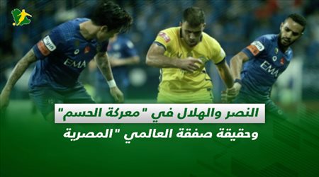 صحف السعودية| النصر والهلال في معركة الحسم.. وحقيقة صفقة العالمي المصرية