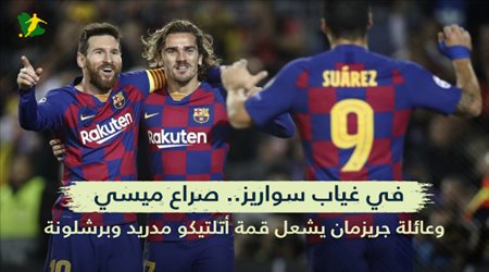 في غياب سواريز.. صراع ميسي وعائلة جريزمان يشعل قمة أتلتيكو مدريد وبرشلونة