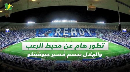 صحف السعودية|تطور هام عن محيط الرعب والهلال يحسم مصير جيوفينكو