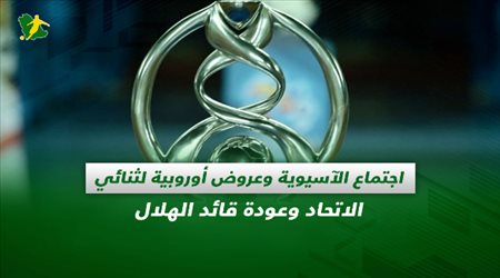 صحف السعودية| اجتماع الآسيوية وعروض أوروبية لثنائي الاتحاد وعودة قائد الهلال