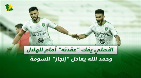 صحف السعودية| الأهلي يفك عقدته أمام الهلال.. وحمد الله يعادل إنجاز السومة
