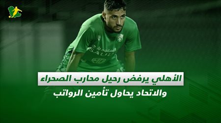 صحف السعودية اليوم الأربعاء| الأهلي يرفض رحيل محارب الصحراء والاتحاد يحاول تأمين الرواتب