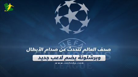 صحف العالم تتحدث عن صدام الأبطال وبرشلونة يضم لاعب جديد‎