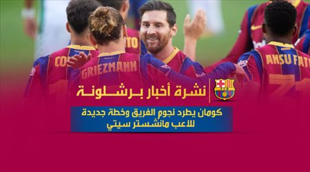 نشرة أخبار برشلونة| كومان يطرد نجوم الفريق وخطة جديدة للاعب مانشستر سيتي
