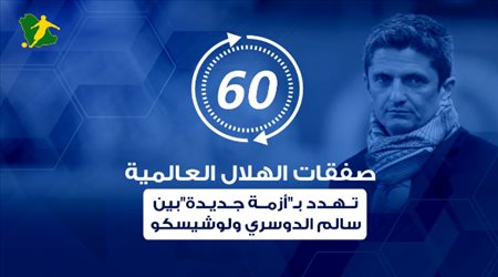 60 ثانية.. صفقات الهلال العالمية تهدد بـأزمة جديدة بين سالم الدوسري ولوشيسكو