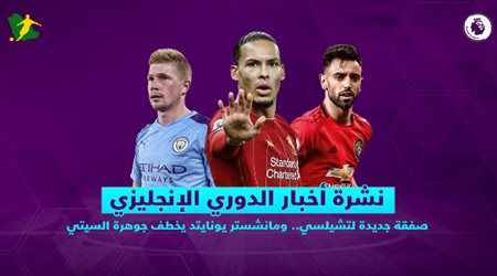 نشرة الدوري الإنجليزي| صفقة جديدة لتشيلسي.. ومانشستر يونايتد يخطف جوهرة السيتي