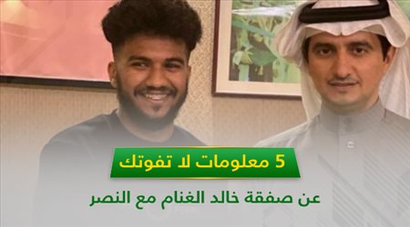 5 معلومات لا تفوتك عن صفقة خالد الغنام مع النصر