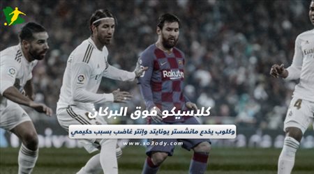 صحف العالم اليوم السبت| كلاسيكو فوق البركان وكلوب يخدع مانشستر يونايتد وإنتر غاضب بسبب حكيمي