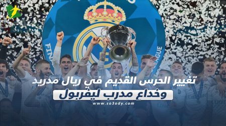 صحف العالم| تغيير الحرس القديم في ريال مدريد وخداع مدرب ليفربول