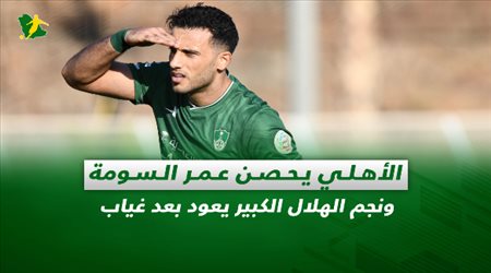 صحف السعودية| الأهلي يحصن عمر السومة ونجم الهلال الكبير يعود بعد غياب