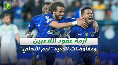 صحف السعودية| أزمة عقود اللاعبين ومفاوضات لتجديد نجم الأهلي