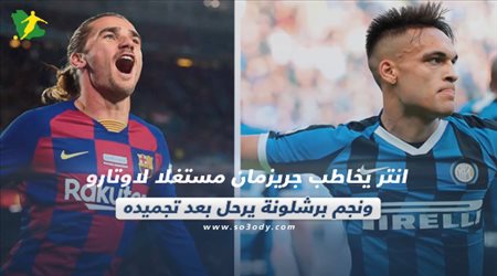 صحف العالم ليوم الأربعاء.. انتر يخاطب جريزمان مستغلا لاوتارو ونجم برشلونة يرحل بعد تجميده