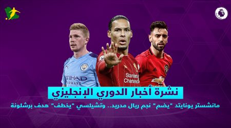 نشرة  الدوري الإنجليزي| مانشستر يونايتد يضم نجم ريال مدريد.. وتشيلسي يخطف هدف برشلونة