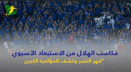 مكاسب الهلال من الاستبعاد الآسيوي .. قهر النصر وكشف المؤامرة الكبرى