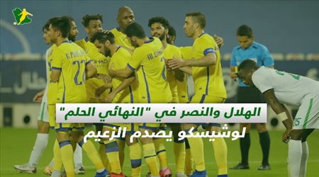 صحف السعودية| الهلال والنصر في النهائي الحلم.. لوشيسكو يصدم الزعيم وانتكاسة داخل العالمي