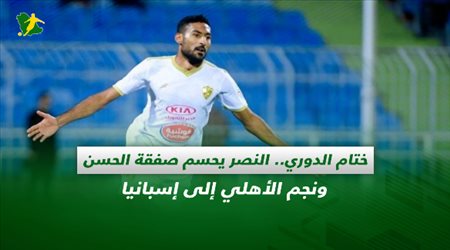 صحف السعودية| ختام الدوري.. النصر يحسم صفقة الحسن ونجم الأهلي إلى إسبانيا