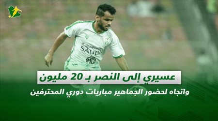 صحف السعودية|عسيري إلى النصر بـ 20 مليون واتجاه لحضور الجماهير مباريات دوري المحترفين