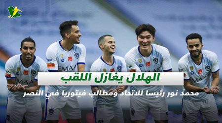 صحف السعودية| الهلال يغازل اللقب.. محمد نور رئيسا للاتحاد ومطالب فيتوريا في النصر