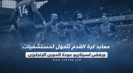 معابد كرة القدم تتحول لمستشفيات ورفض لسيناريو عودة الدوري الإنجليزي