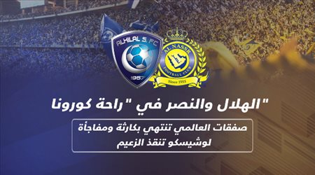 الهلال والنصر في راحة كورونا صفقات العالمي تنتهي بكارثة ومفاجأة لوشيسكو تنقذ الزعيم