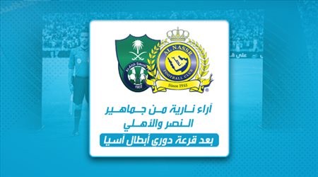 النصر والأهلي .. آراء نارية من الجماهير بعد قرعة دوري أبطال آسيا