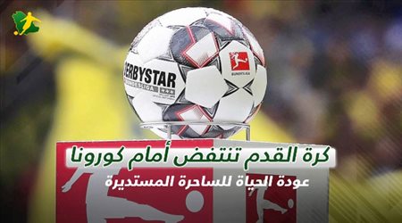 كرة القدم تنتفض أمام كورونا.. عودة الحياة للساحرة المستديرة