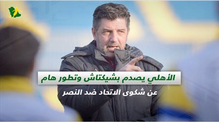 صحف السعودية| الأهلي يصدم بشيكتاش وتطور هام عن شكوى الاتحاد ضد النصر
