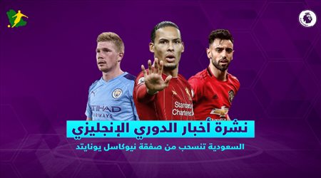 نشرة أخبار الدوري الإنجليزي| السعودية تنسحب من صفقة نيوكاسل يونايتد.. ومانشستر يونايتد يصطدم بـبرشلونة