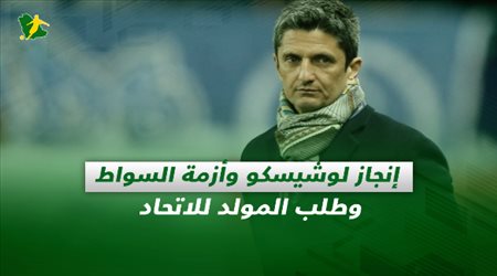 صحف السعودية| إنجاز لوشيسكو وأزمة السواط وطلب المولد للاتحاد