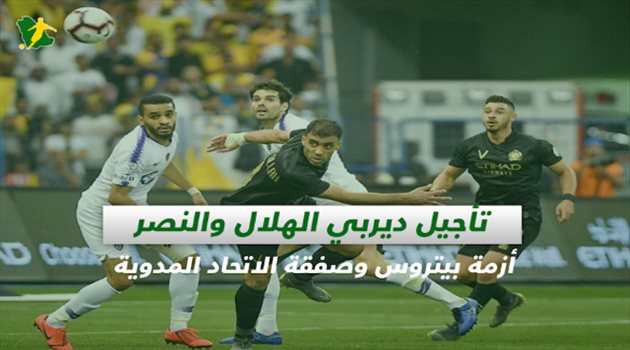 صحف السعودية| تأجيل ديربي الهلال والنصر.. أزمة بيتروس وصفقة الاتحاد المدوية